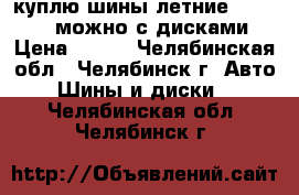 куплю шины летние 195.55.15 можно с дисками › Цена ­ 500 - Челябинская обл., Челябинск г. Авто » Шины и диски   . Челябинская обл.,Челябинск г.